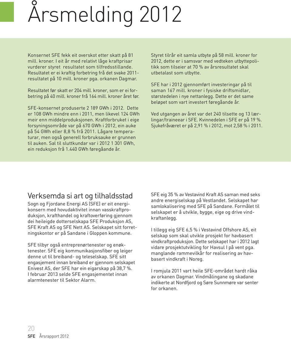 kroner frå 164 mill. kroner året før. SFE-konsernet produserte 2 189 GWh i 2012. Dette er 108 GWh mindre enn i 2011, men likevel 124 GWh meir enn middelproduksjonen.