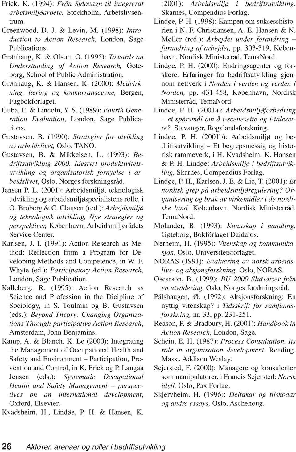 (2000): Medvirkning, læring og konkurranseevne, Bergen, Fagbokforlaget. Guba, E. & Lincoln, Y. S. (1989): Fourth Generation Evaluation, London, Sage Publications. Gustavsen, B.