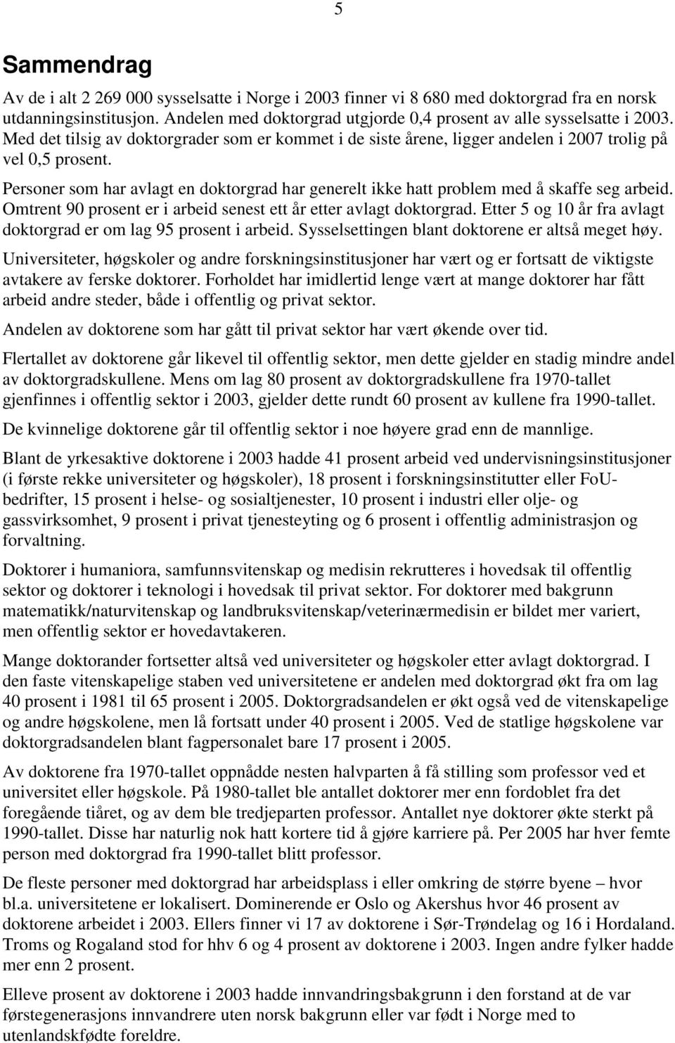 Personer som har avlagt en doktorgrad har generelt ikke hatt problem med å skaffe seg arbeid. Omtrent 90 prosent er i arbeid senest ett år etter avlagt doktorgrad.