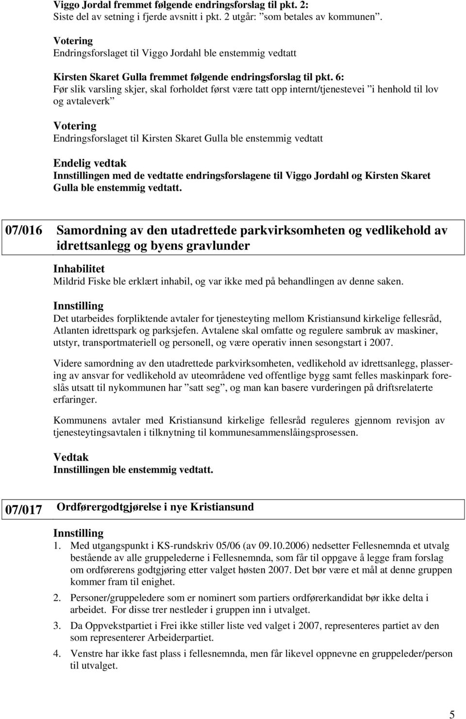 6: Før slik varsling skjer, skal forholdet først være tatt opp internt/tjenestevei i henhold til lov og avtaleverk Votering Endringsforslaget til Kirsten Skaret Gulla ble enstemmig vedtatt Endelig