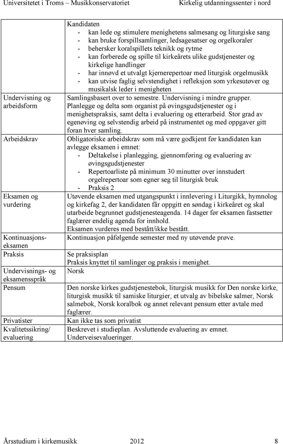 musikalsk leder i menigheten Samlingsbasert over to semestre. Undervisning i mindre grupper. Planlegge og delta som organist på øvingsgudstjenester og i menighetspraksis, samt delta i og etterarbeid.