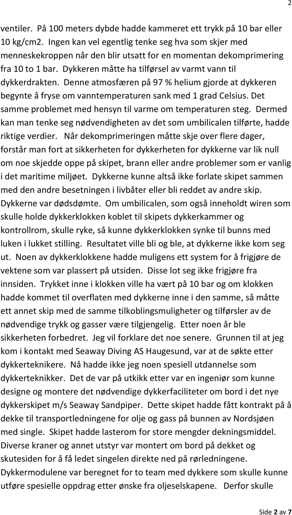 Denne atmosfæren på 97 % helium gjorde at dykkeren begynte å fryse om vanntemperaturen sank med 1 grad Celsius. Det samme problemet med hensyn til varme om temperaturen steg.