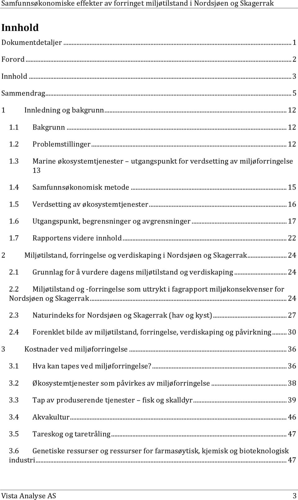 .. 22 2 Miljøtilstand, forringelse og verdiskaping i Nordsjøen og Skagerrak... 24 2.1 Grunnlag for å vurdere dagens miljøtilstand og verdiskaping... 24 2.2 Miljøtilstand og -forringelse som uttrykt i fagrapport miljøkonsekvenser for Nordsjøen og Skagerrak.