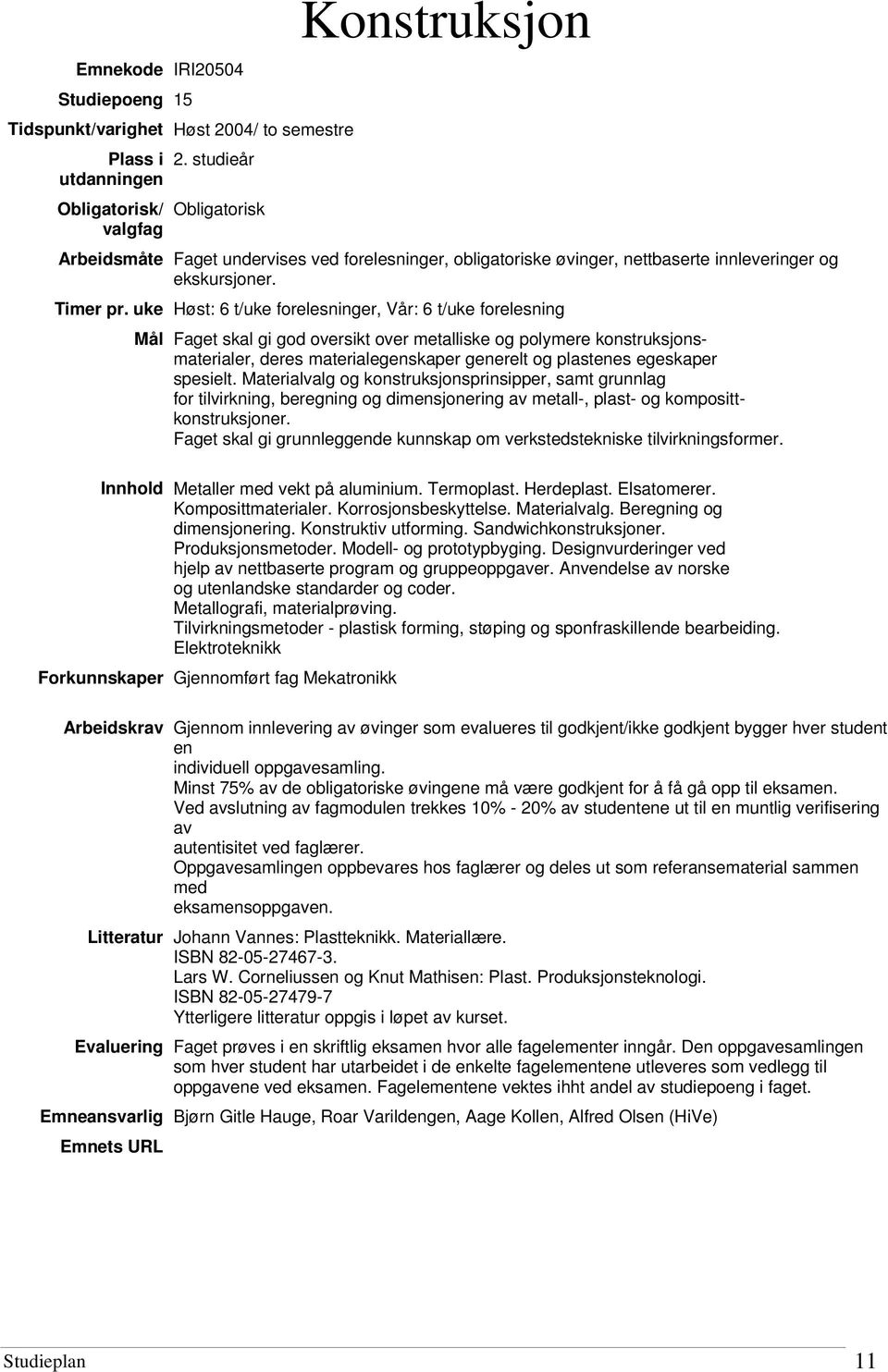 uke Høst: 6 t/uke forelesninger, Vår: 6 t/uke forelesning Mål Faget skal gi god oversikt over metalliske og polymere konstruksjonsmaterialer, deres materialegenskaper generelt og plastenes egeskaper