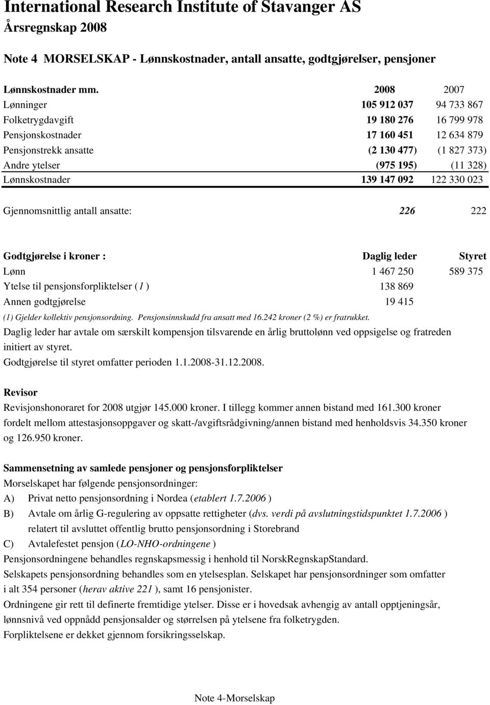 328) Lønnskostnader 139 147 092 122 330 023 Gjennomsnittlig antall ansatte: 226 222 Godtgjørelse i kroner : Daglig leder Styret Lønn 1 467 250 589 375 Ytelse til pensjonsforpliktelser (1 ) 138 869