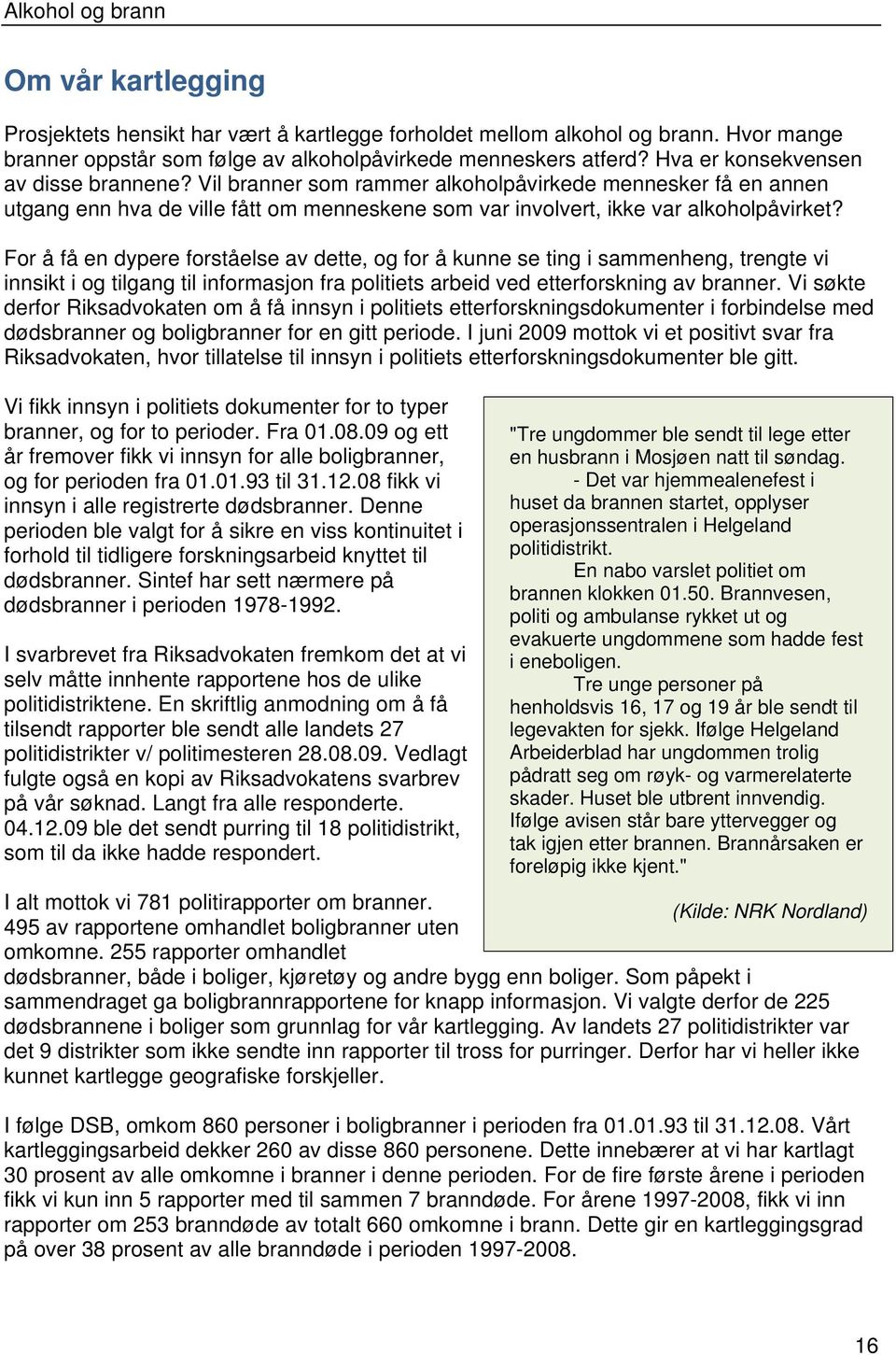 For å få en dypere forståelse av dette, og for å kunne se ting i sammenheng, trengte vi innsikt i og tilgang til informasjon fra politiets arbeid ved etterforskning av branner.