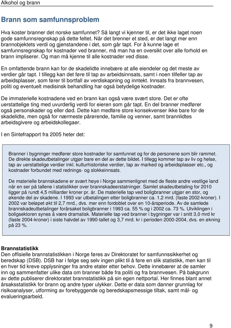 For å kunne lage et samfunnsregnskap for kostnader ved branner, må man ha en oversikt over alle forhold en brann impliserer. Og man må kjenne til alle kostnader ved disse.