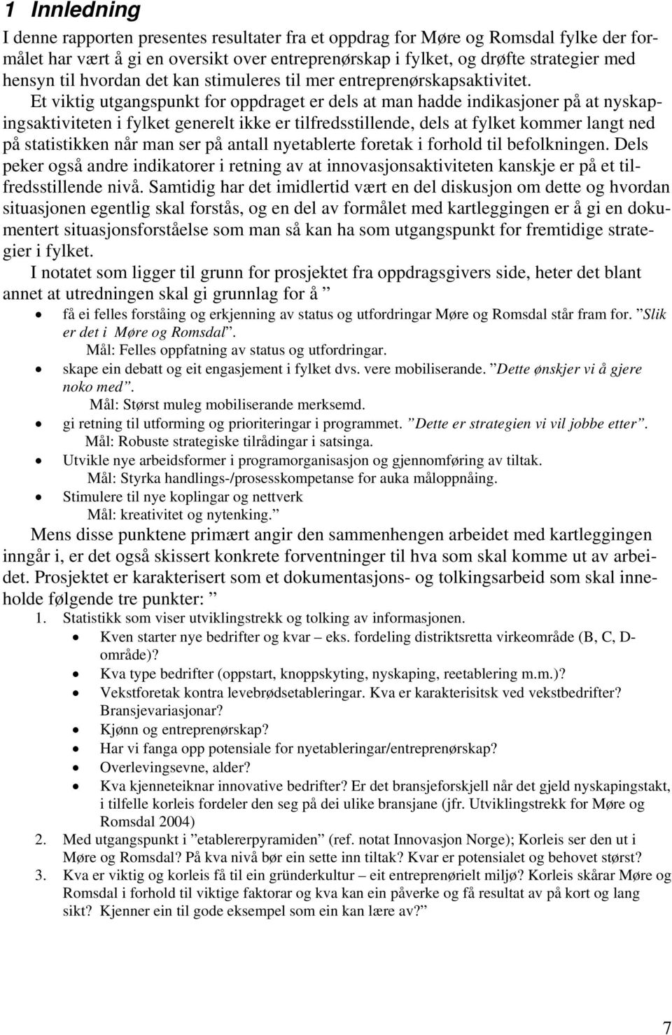 Et viktig utgangspunkt for oppdraget er dels at man hadde indikasjoner på at nyskapingsaktiviteten i fylket generelt ikke er tilfredsstillende, dels at fylket kommer langt ned på statistikken når man
