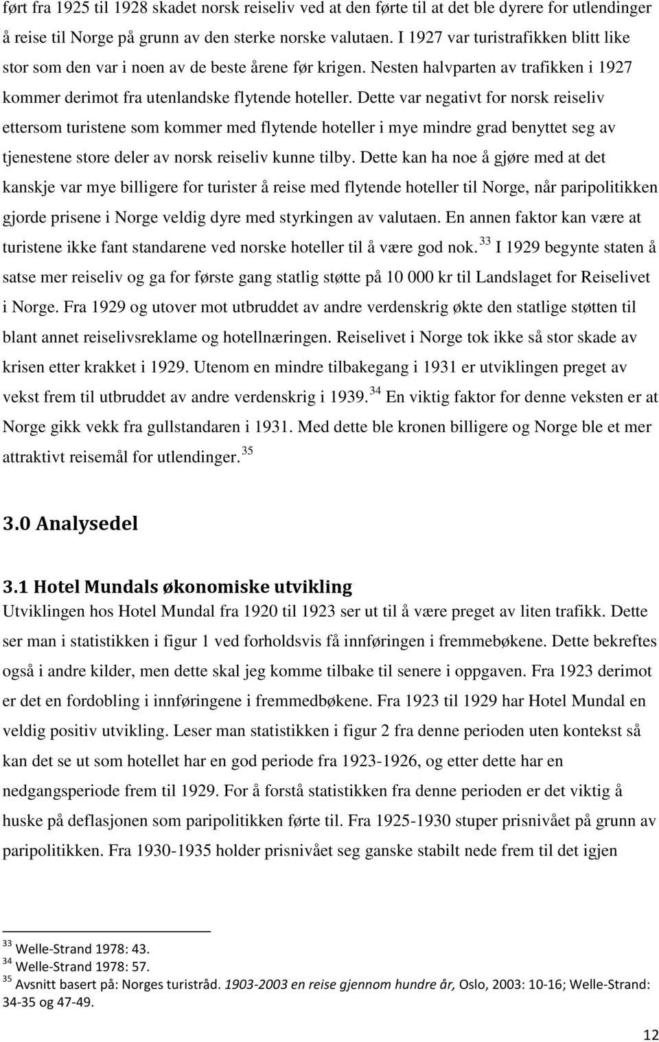 Dette var negativt for norsk reiseliv ettersom turistene som kommer med flytende hoteller i mye mindre grad benyttet seg av tjenestene store deler av norsk reiseliv kunne tilby.