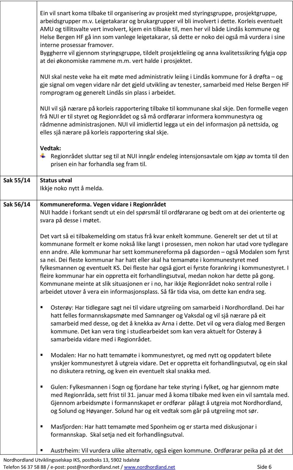 sine interne prosessar framover. Byggherre vil gjennom styringsgruppe, tildelt prosjektleiing og anna kvalitetssikring fylgja opp at dei økonomiske rammene m.m. vert halde i prosjektet.