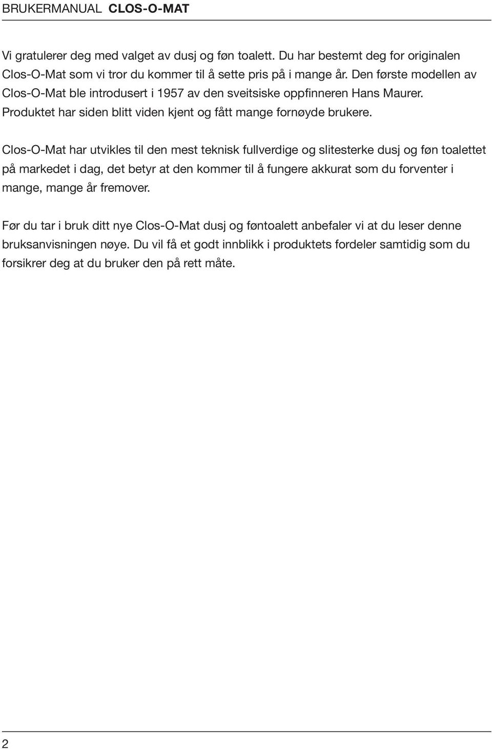 Clos-O-Mat har utvikles til den mest teknisk fullverdige og slitesterke dusj og føn toalettet på markedet i dag, det betyr at den kommer til å fungere akkurat som du forventer i mange, mange