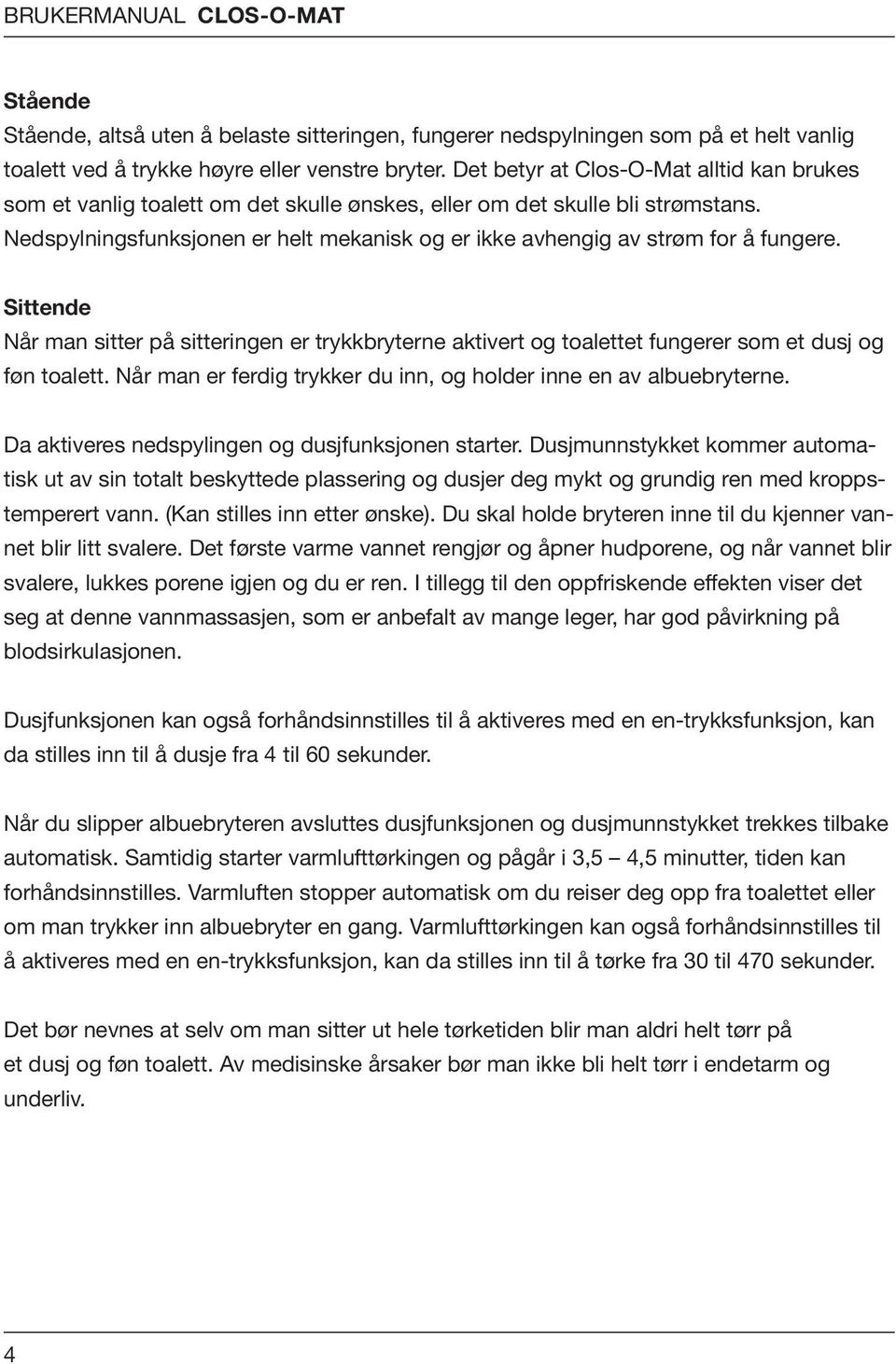 Nedspylningsfunksjonen er helt mekanisk og er ikke avhengig av strøm for å fungere. Sittende Når man sitter på sitteringen er trykkbryterne aktivert og toalettet fungerer som et dusj og føn toalett.