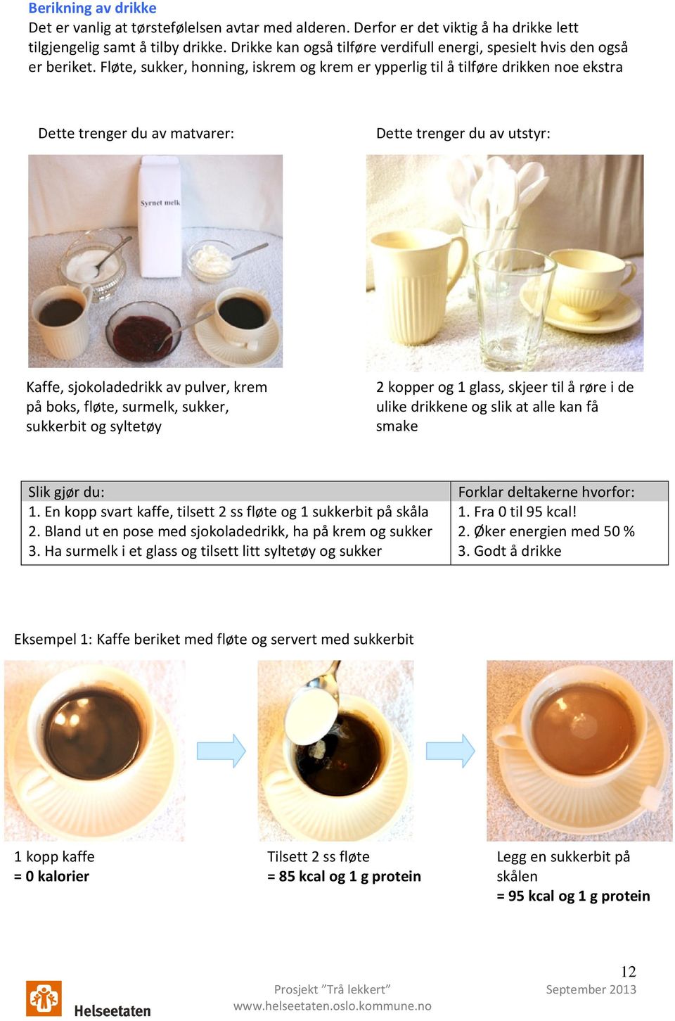 Fløte, sukker, honning, iskrem og krem er ypperlig til å tilføre drikken noe ekstra Dette trenger du av matvarer: Dette trenger du av utstyr: Kaffe, sjokoladedrikk av pulver, krem på boks, fløte,