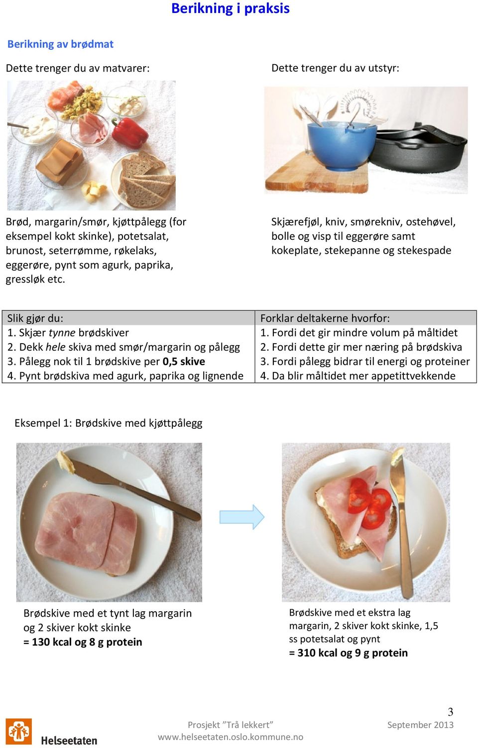 Skjær tynne brødskiver 2. Dekk hele skiva med smør/margarin og pålegg 3. Pålegg nok til 1 brødskive per 0,5 skive 4. Pynt brødskiva med agurk, paprika og lignende Forklar deltakerne hvorfor: 1.