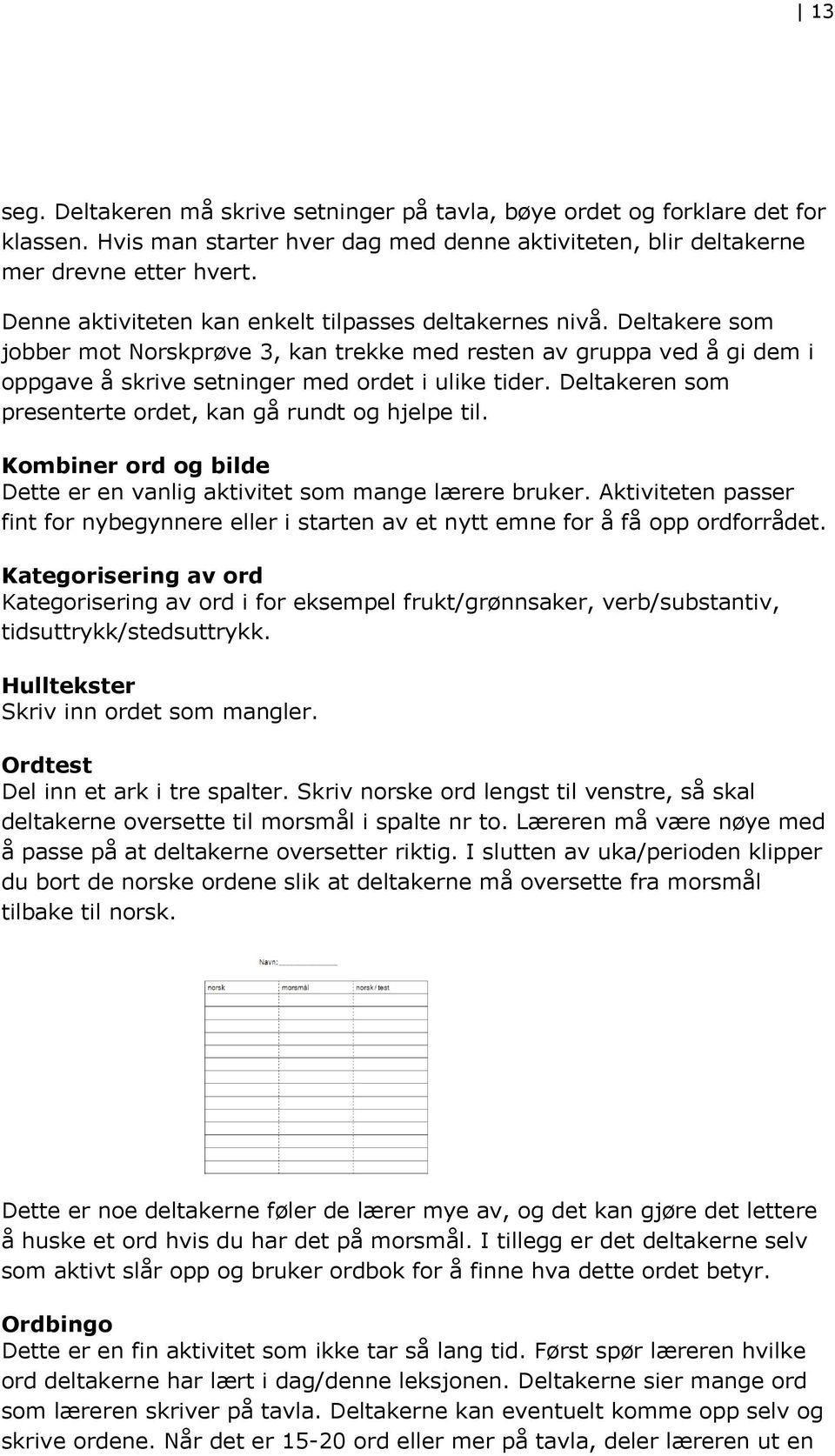 Deltakeren som presenterte ordet, kan gå rundt og hjelpe til. Kombiner ord og bilde Dette er en vanlig aktivitet som mange lærere bruker.