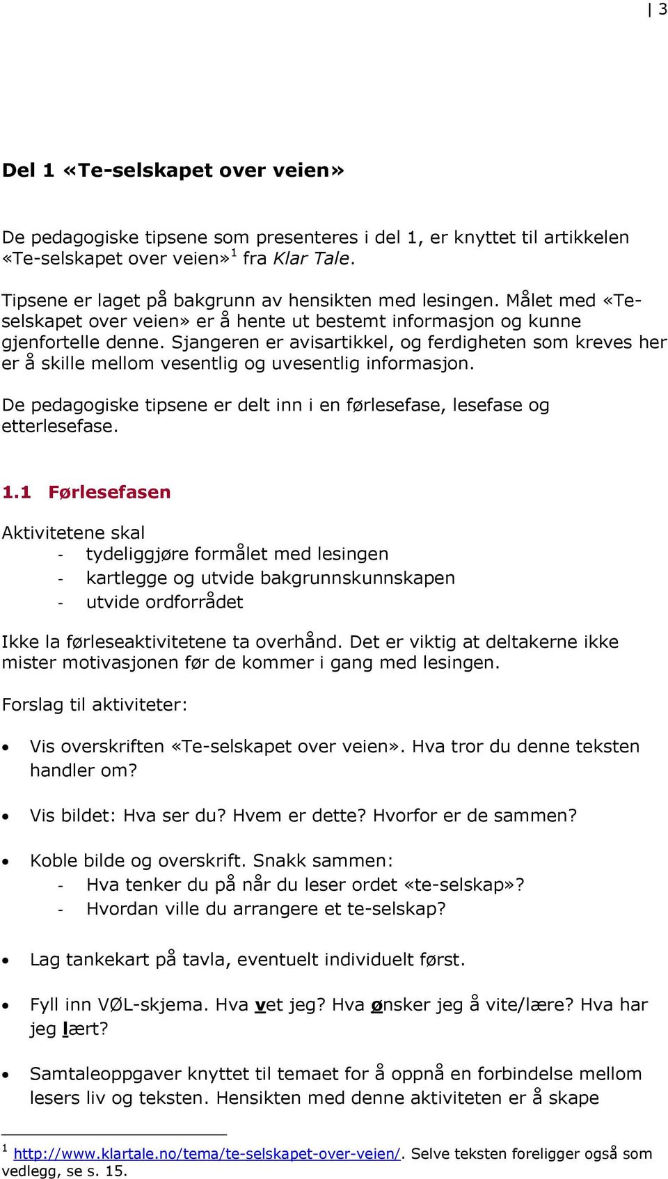 Sjangeren er avisartikkel, og ferdigheten som kreves her er å skille mellom vesentlig og uvesentlig informasjon. De pedagogiske tipsene er delt inn i en førlesefase, lesefase og etterlesefase. 1.