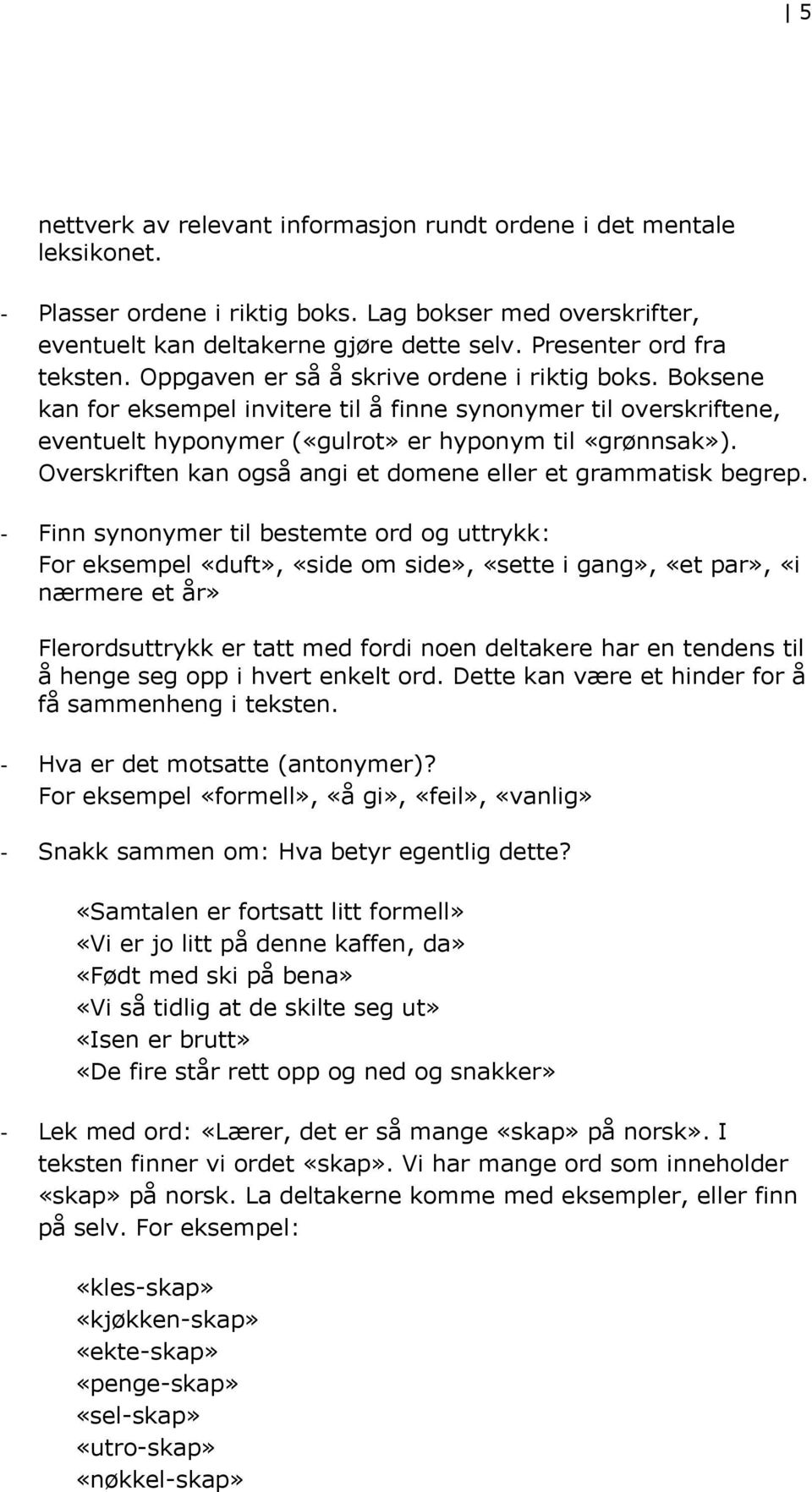 Boksene kan for eksempel invitere til å finne synonymer til overskriftene, eventuelt hyponymer («gulrot» er hyponym til «grønnsak»). Overskriften kan også angi et domene eller et grammatisk begrep.