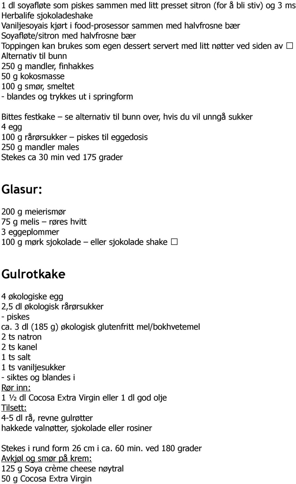 springform Bittes festkake se alternativ til bunn over, hvis du vil unngå sukker 4 egg 100 g rårørsukker piskes til eggedosis 250 g mandler males Stekes ca 30 min ved 175 grader Glasur: 200 g