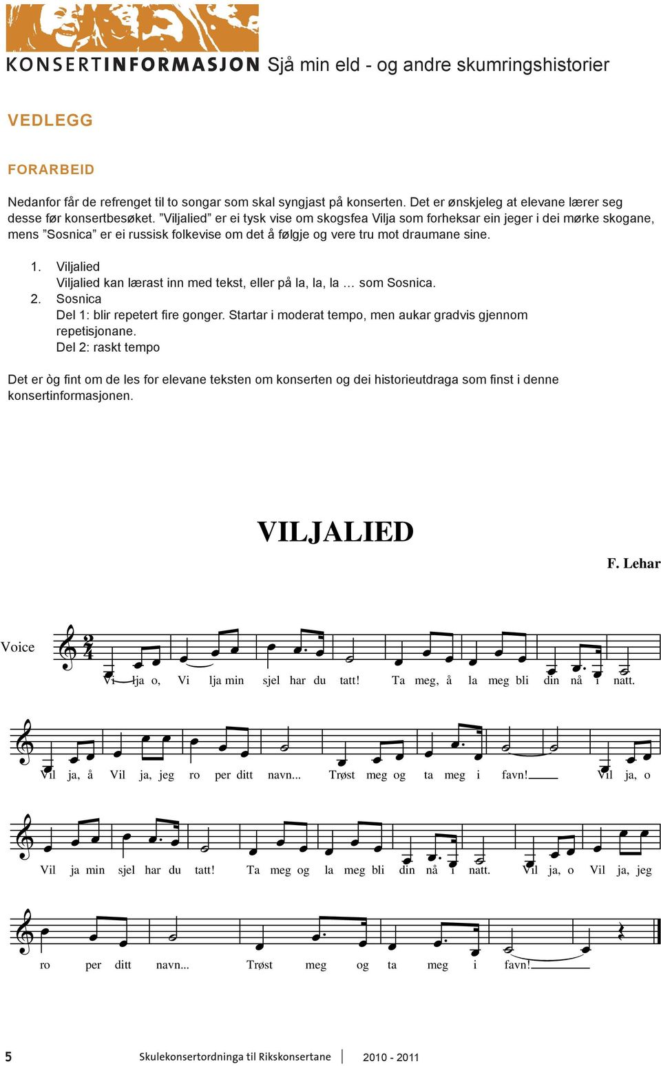 Viljalied Viljalied kan lærast inn med tekst, eller på,, som Sosnica. 2. Sosnica Del 1: blir repetert fire gonger. Startar i moderat tempo, men aukar gradvis gjennom repetisjonane.