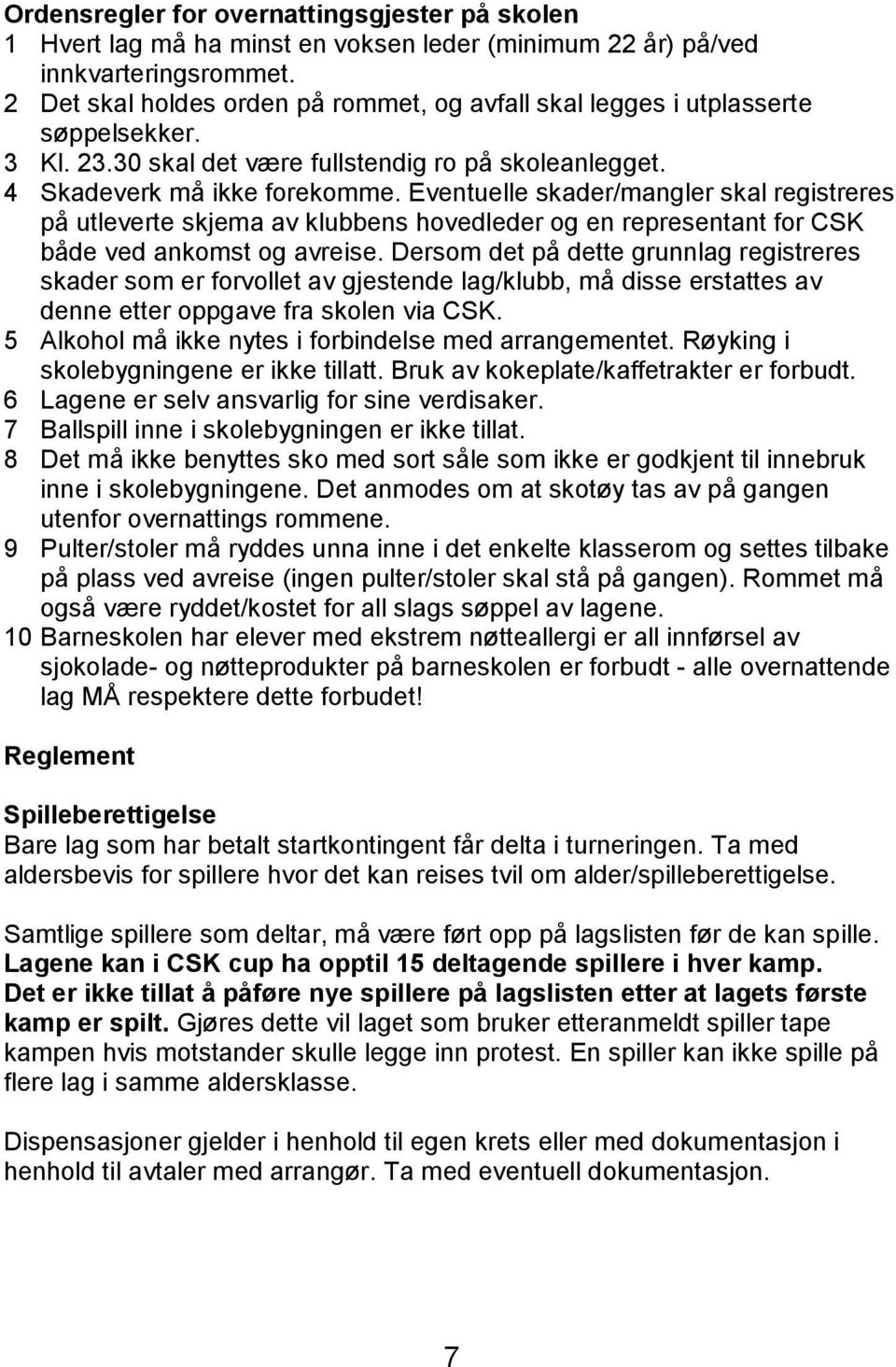 Eventuelle skader/mangler skal registreres på utleverte skjema av klubbens hovedleder og en representant for CSK både ved ankomst og avreise.