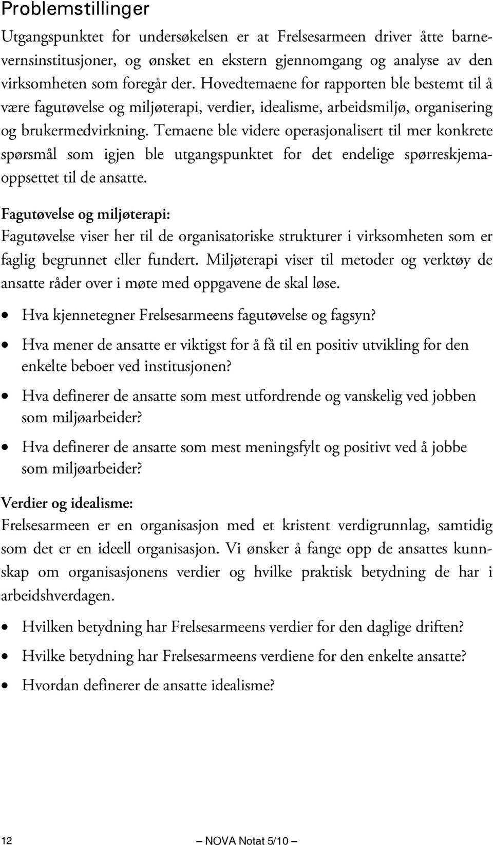 Temaene ble videre operasjonalisert til mer konkrete spørsmål som igjen ble utgangspunktet for det endelige spørreskjemaoppsettet til de ansatte.