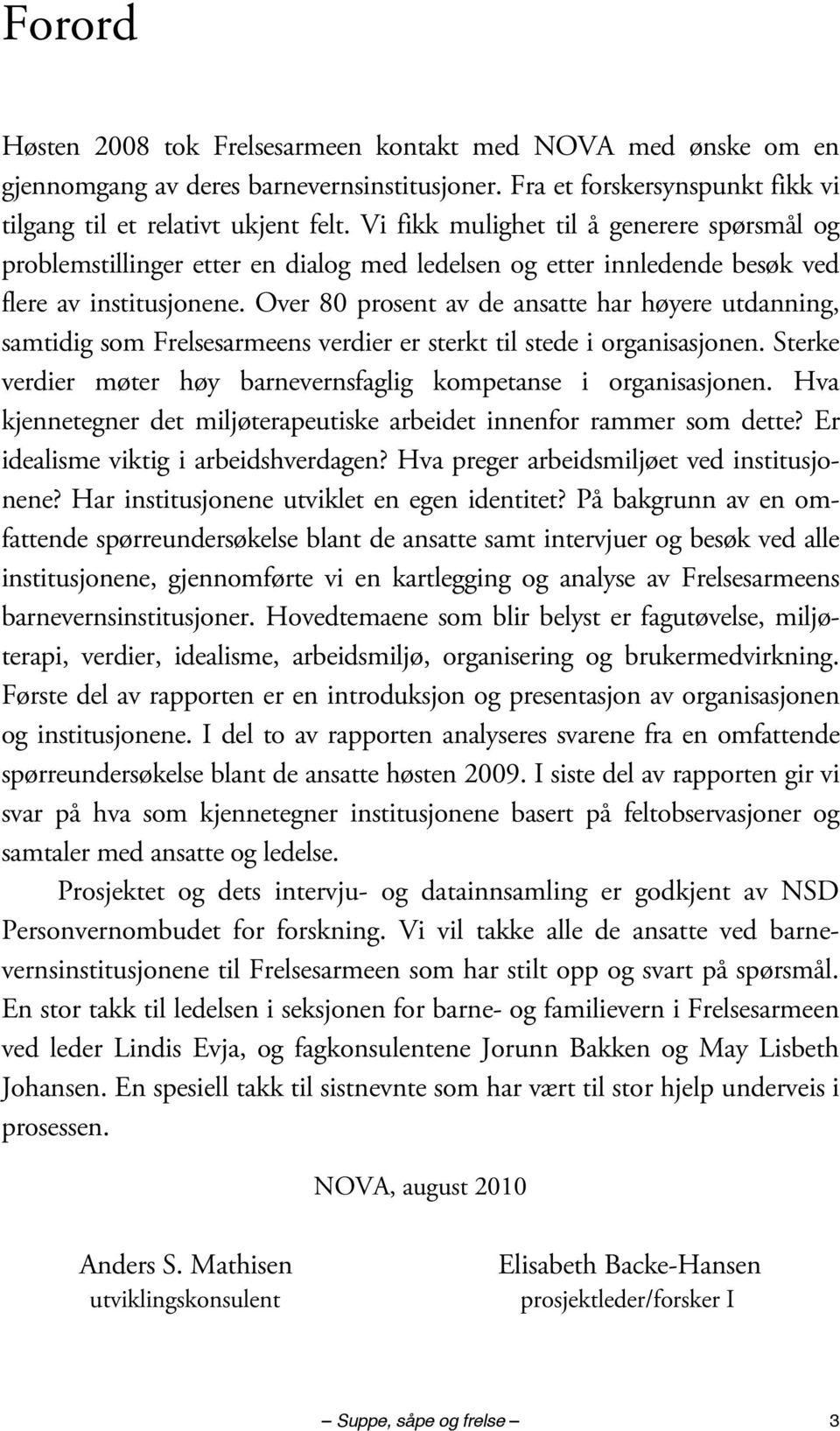 Over 80 prosent av de ansatte har høyere utdanning, samtidig som Frelsesarmeens verdier er sterkt til stede i organisasjonen. Sterke verdier møter høy barnevernsfaglig kompetanse i organisasjonen.