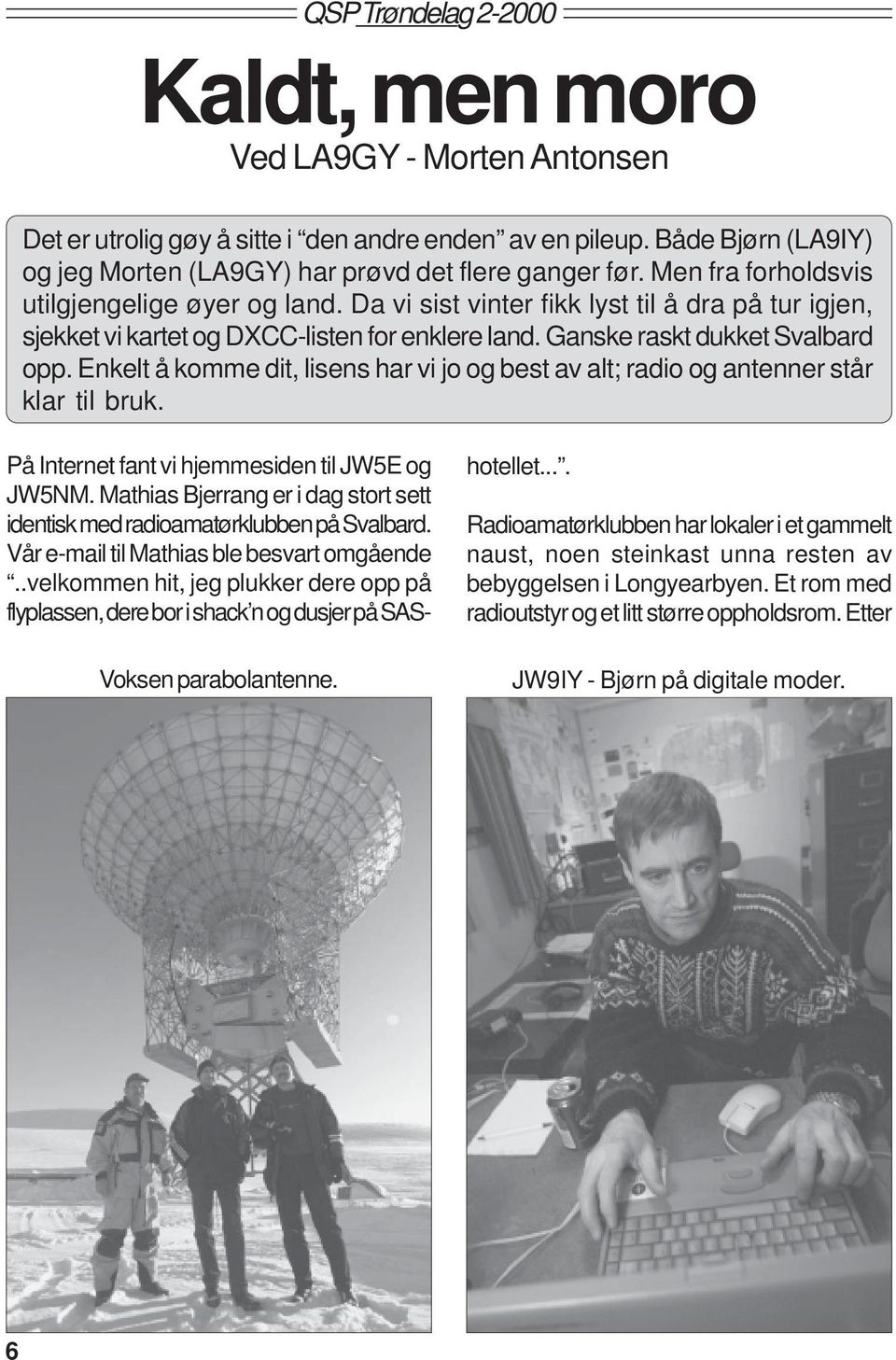 Enkelt å komme dit, lisens har vi jo og best av alt; radio og antenner står klar til bruk. På Internet fant vi hjemmesiden til JW5E og JW5NM.