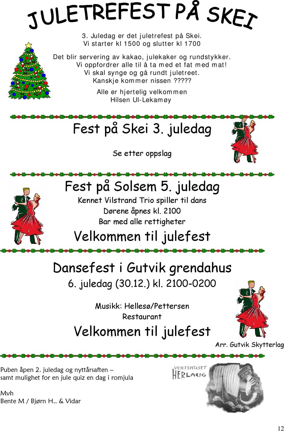 juledag Kennet Vilstrand Trio spiller til dans Dørene åpnes kl. 2100 Bar med alle rettigheter Velkommen til julefest Dansefest i Gutvik grendahus 6. juledag (30.12.) kl.