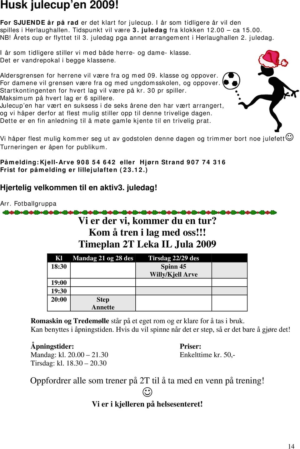 Aldersgrensen for herrene vil være fra og med 09. klasse og oppover. For damene vil grensen være fra og med ungdomsskolen, og oppover. Startkontingenten for hvert lag vil være på kr. 30 pr spiller.