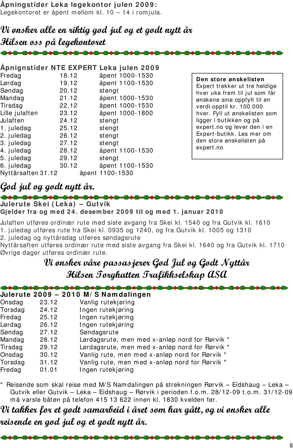 12 stengt Mandag 21.12 åpent 1000-1530 Tirsdag 22.12 åpent 1000-1530 Lille julaften 23.12 åpent 1000-1800 Julaften 24.12 stengt 1. juledag 25.12 stengt 2. juledag 26.12 stengt 3. juledag 27.