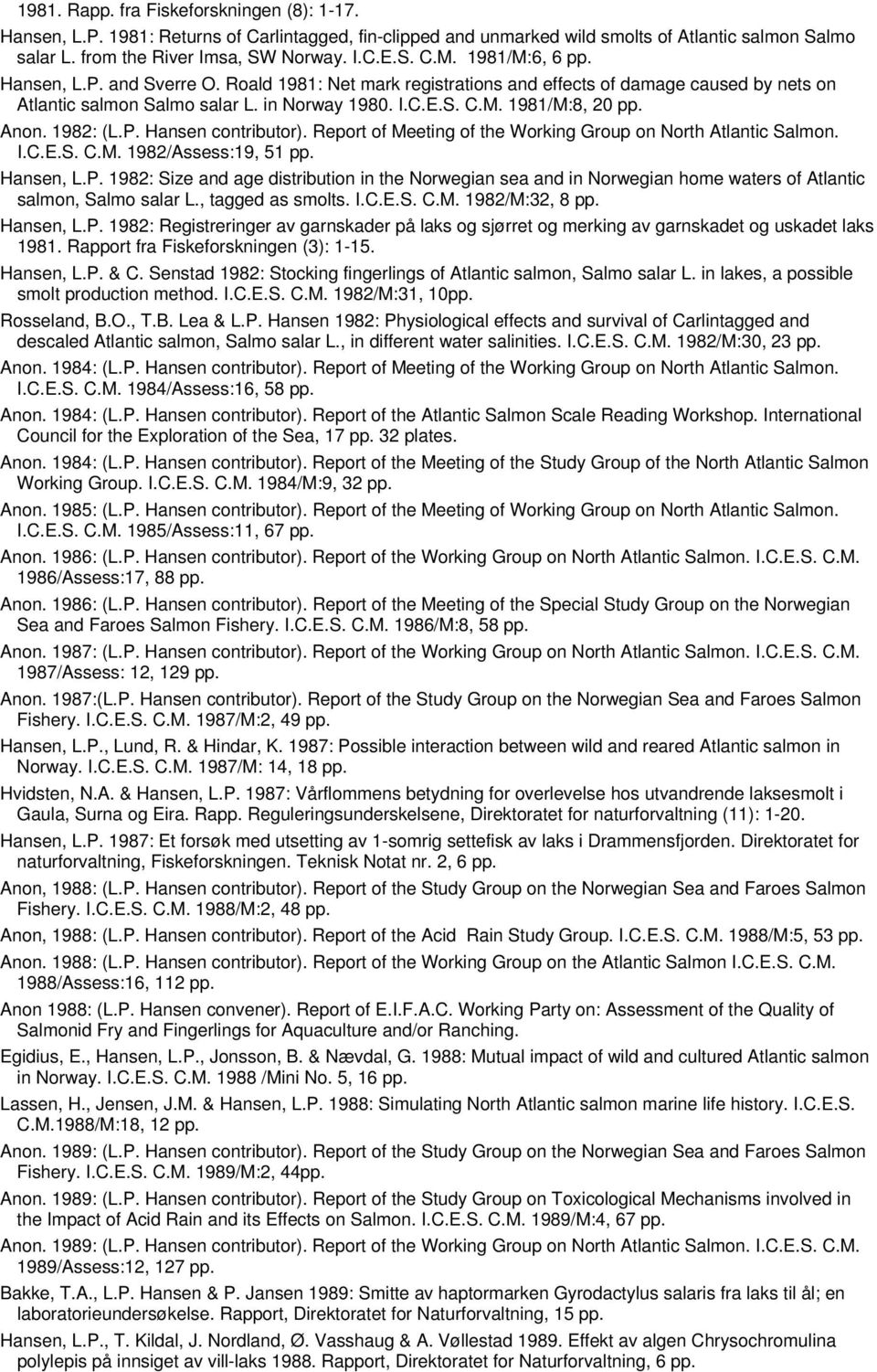 Anon. 1982: (L.P. Hansen contributor). Report of Meeting of the Working Group on North Atlantic Salmon. I.C.E.S. C.M. 1982/Assess:19, 51 pp. Hansen, L.P. 1982: Size and age distribution in the Norwegian sea and in Norwegian home waters of Atlantic salmon, Salmo salar L.