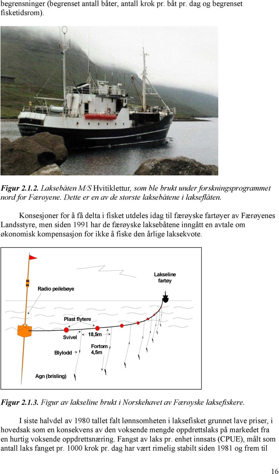 Konsesjoner for å få delta i fisket utdeles idag til færøyske fartøyer av Færøyenes Landsstyre, men siden 1991 har de færøyske laksebåtene inngått en avtale om økonomisk kompensasjon for ikke å fiske
