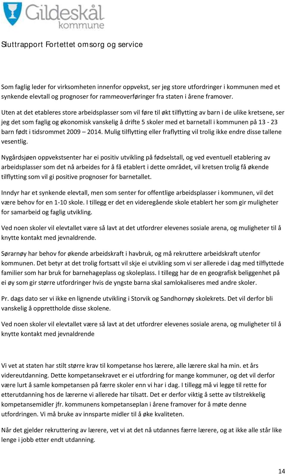 13-23 barn født i tidsrommet 2009 2014. Mulig tilflytting eller fraflytting vil trolig ikke endre disse tallene vesentlig.