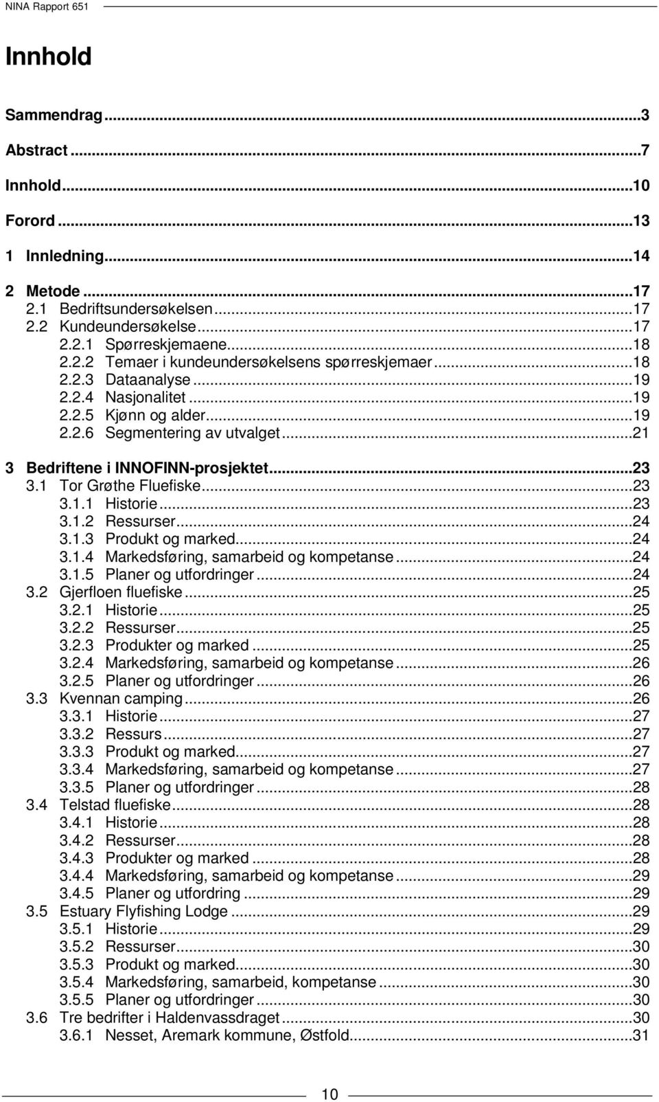 .. 23 3.1.2 Ressurser... 24 3.1.3 Produkt og marked... 24 3.1.4 Markedsføring, samarbeid og kompetanse... 24 3.1.5 Planer og utfordringer... 24 3.2 Gjerfloen fluefiske... 25 3.2.1 Historie... 25 3.2.2 Ressurser... 25 3.2.3 Produkter og marked.