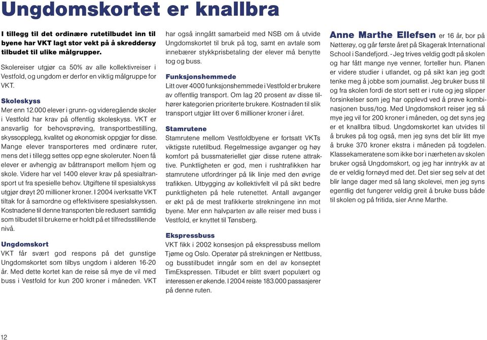 000 elever i grunn- og videregående skoler i Vestfold har krav på offentlig skoleskyss. VKT er ansvarlig for behovsprøving, transportbestilling, skyssopplegg, kvalitet og økonomisk oppgjør for disse.