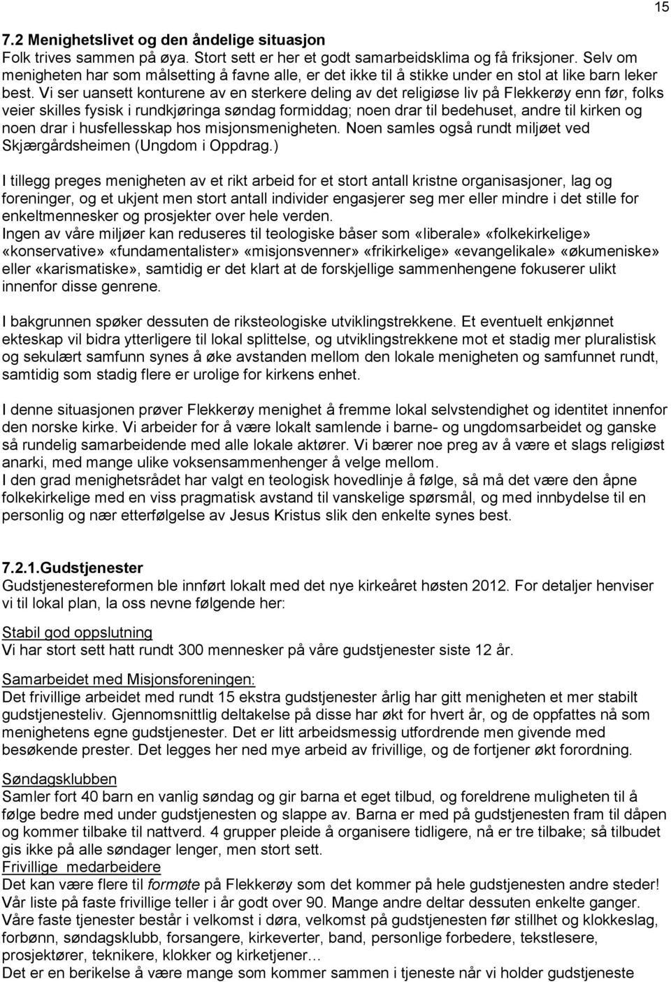 Vi ser uansett konturene av en sterkere deling av det religiøse liv på Flekkerøy enn før, folks veier skilles fysisk i rundkjøringa søndag formiddag; noen drar til bedehuset, andre til kirken og noen