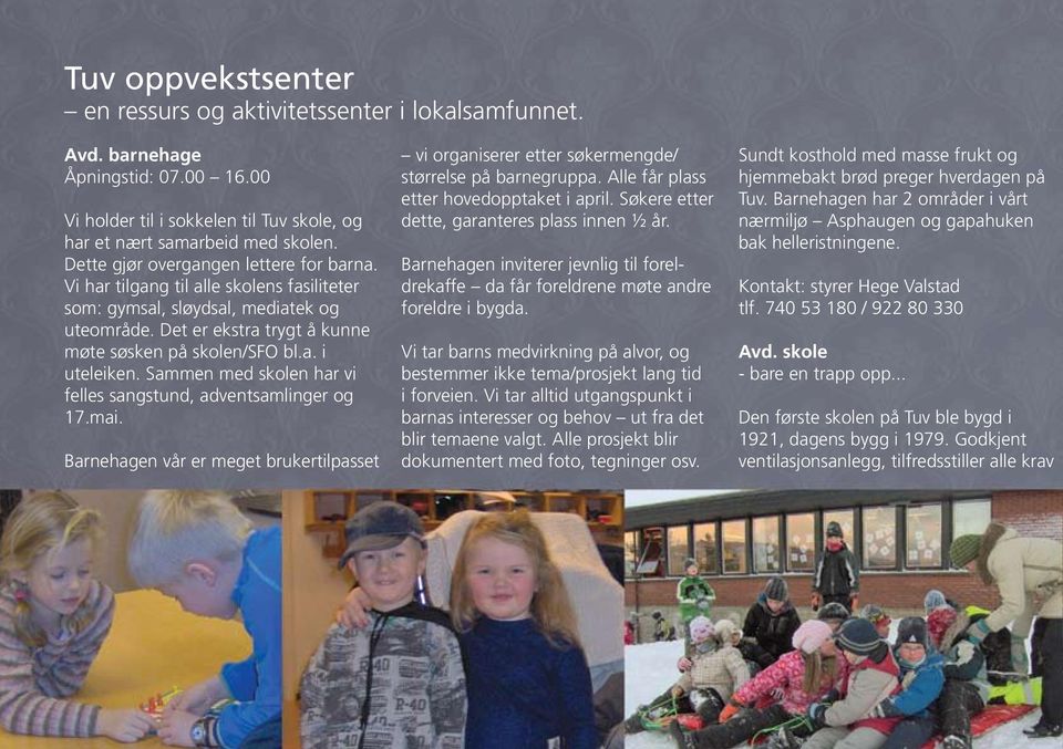 Sammen med skolen har vi felles sangstund, adventsamlinger og 17.mai. Barnehagen vår er meget brukertilpasset vi organiserer etter søkermengde/ størrelse på barnegruppa.