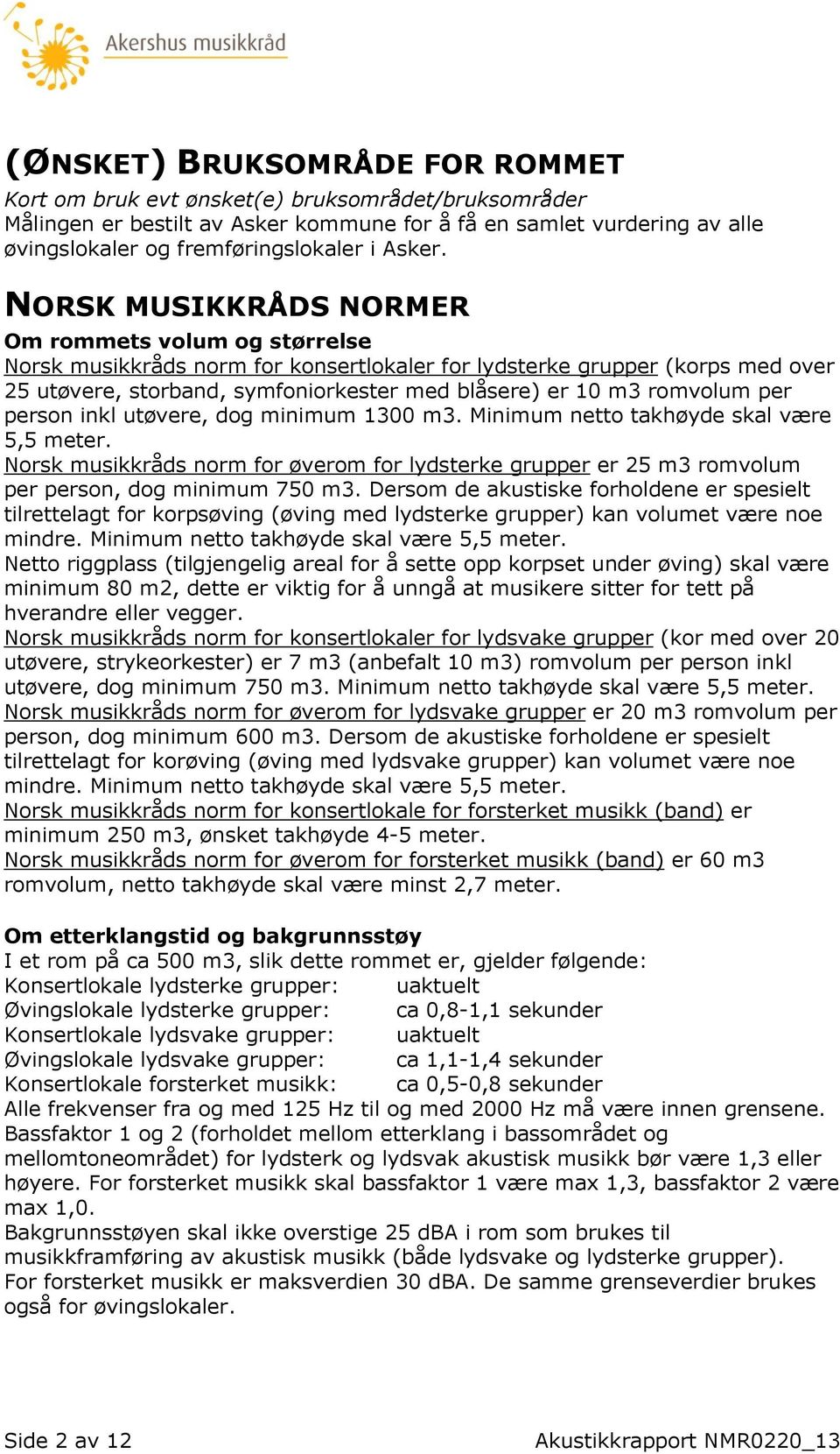 NORSK MUSIKKRÅDS NORMER Om rommets volum og størrelse Norsk musikkråds norm for konsertlokaler for lydsterke grupper (korps med over 25 utøvere, storband, symfoniorkester med blåsere) er 10 m3