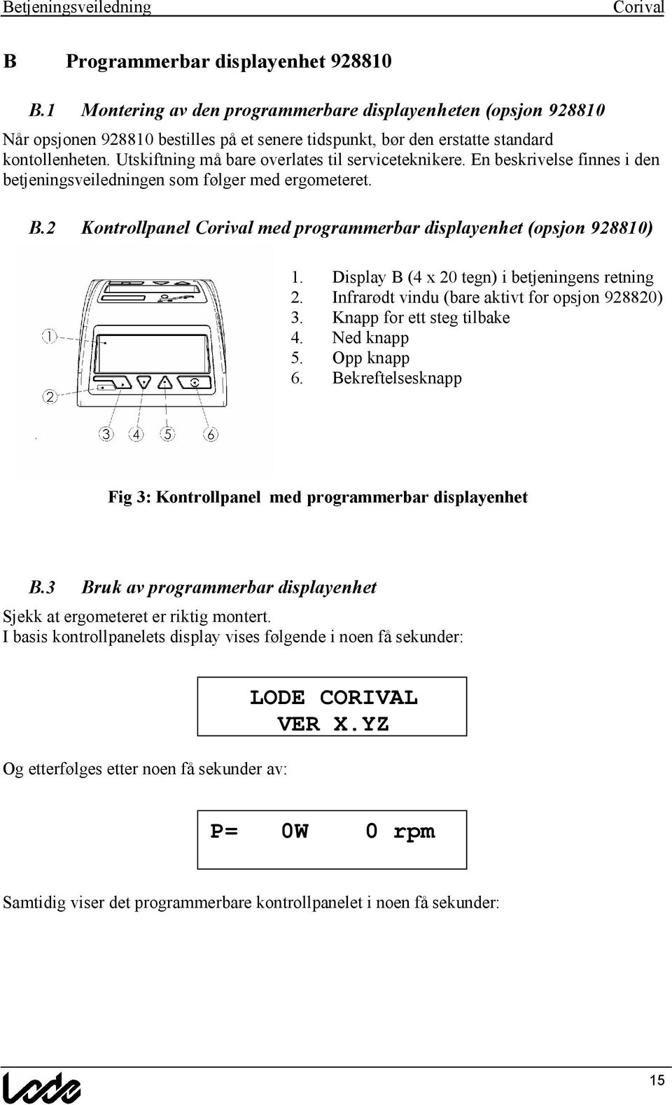 Display B (4 x 20 tegn) i betjeningens retning 2. Infrar dt vindu (bare aktivt for opsjon 928820) 3. Knapp for ett steg tilbake 4. Ned knapp 5. Opp knapp 6.