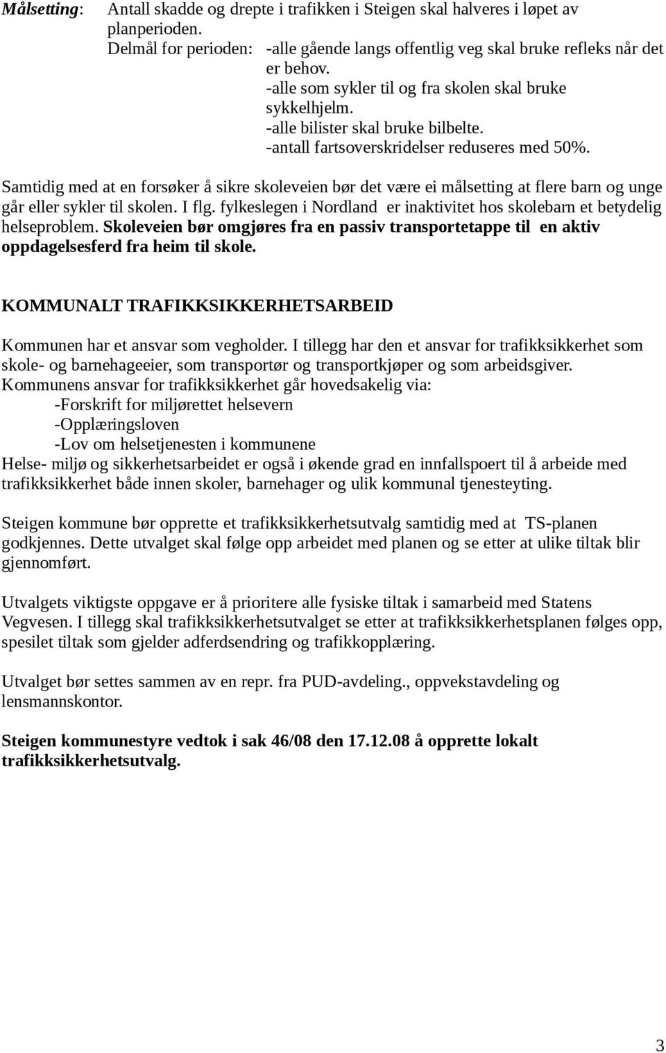 Samtidig med at en forsøker å sikre skoleveien bør det være ei målsetting at flere barn og unge går eller sykler til skolen. I flg.