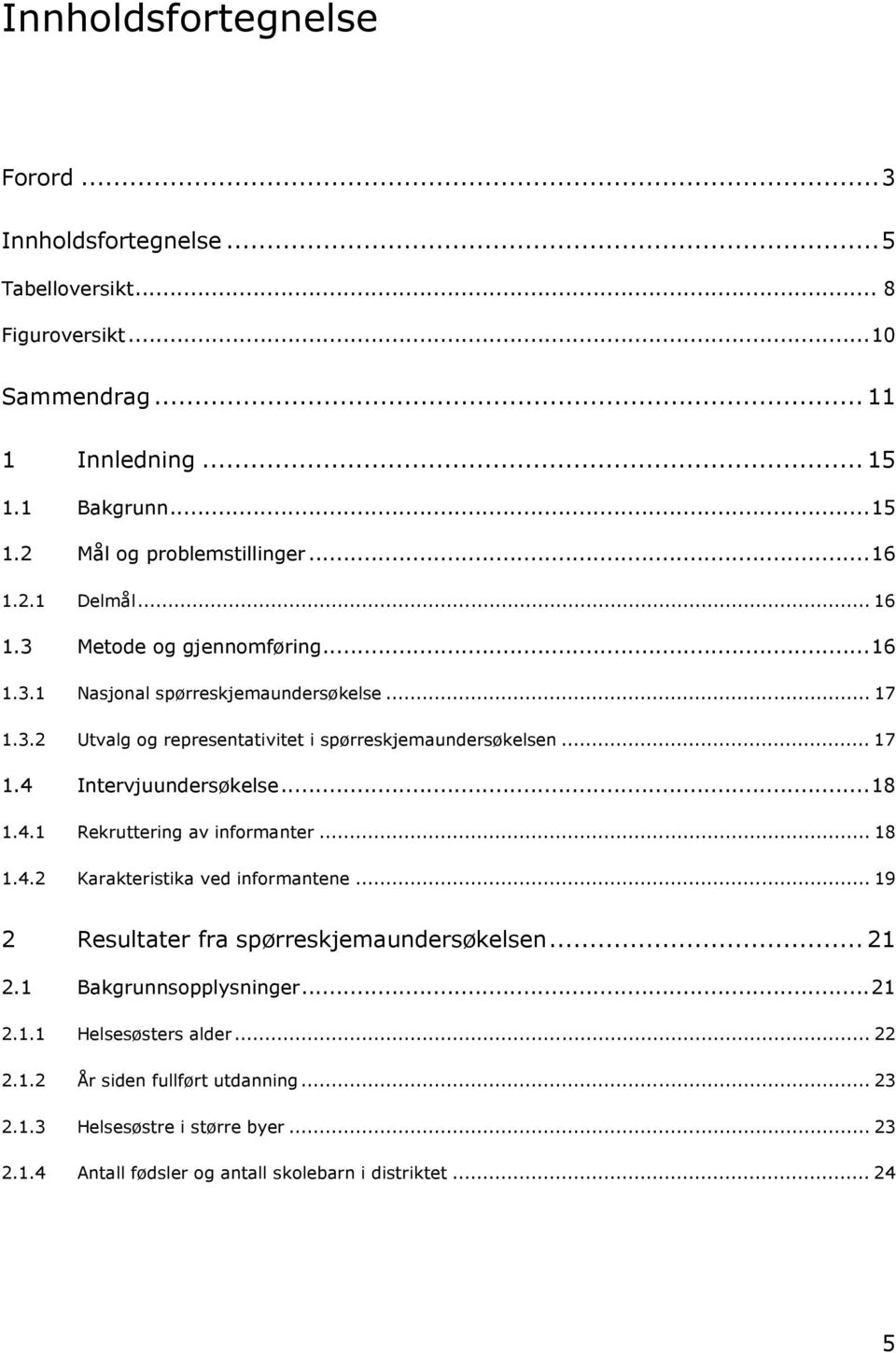 ..18 1.4.1 Rekruttering av informanter... 18 1.4.2 Karakteristika ved informantene... 19 2 Resultater fra spørreskjemaundersøkelsen... 21 2.1 Bakgrunnsopplysninger...21 2.1.1 Helsesøsters alder.