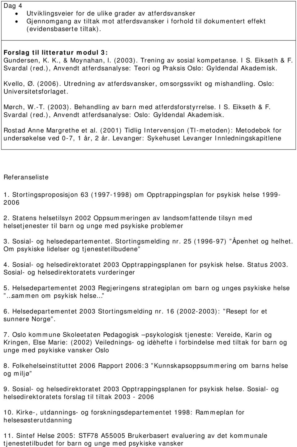 ), Anvendt atferdsanalyse: Teori og Praksis Oslo: Gyldendal Akademisk. Kvello, Ø. (2006). Utredning av atferdsvansker, omsorgssvikt og mishandling. Oslo: Universitetsforlaget. Mørch, W.-T. (2003).