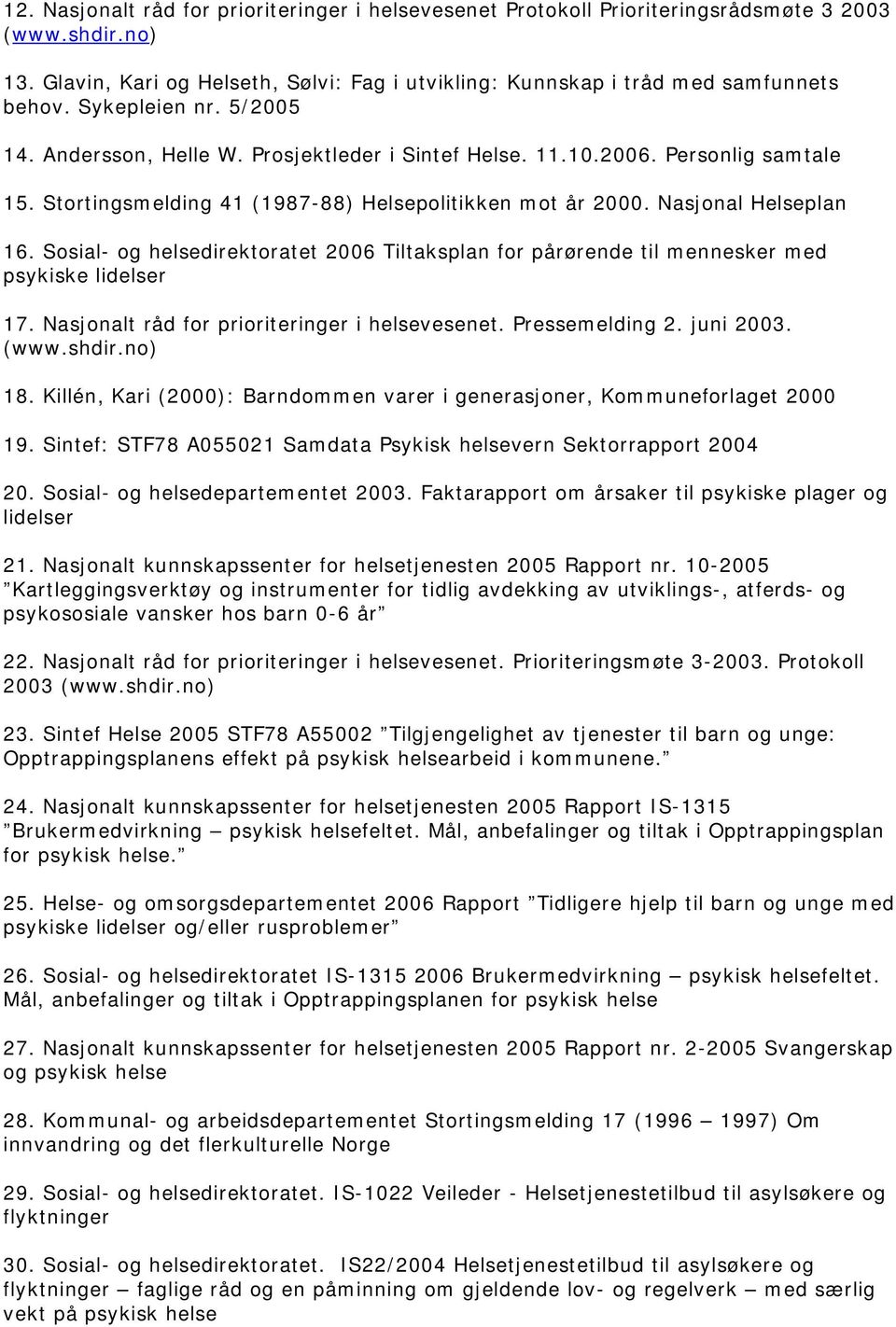 Sosial- og helsedirektoratet 2006 Tiltaksplan for pårørende til mennesker med psykiske lidelser 17. Nasjonalt råd for prioriteringer i helsevesenet. Pressemelding 2. juni 2003. (www.shdir.no) 18.