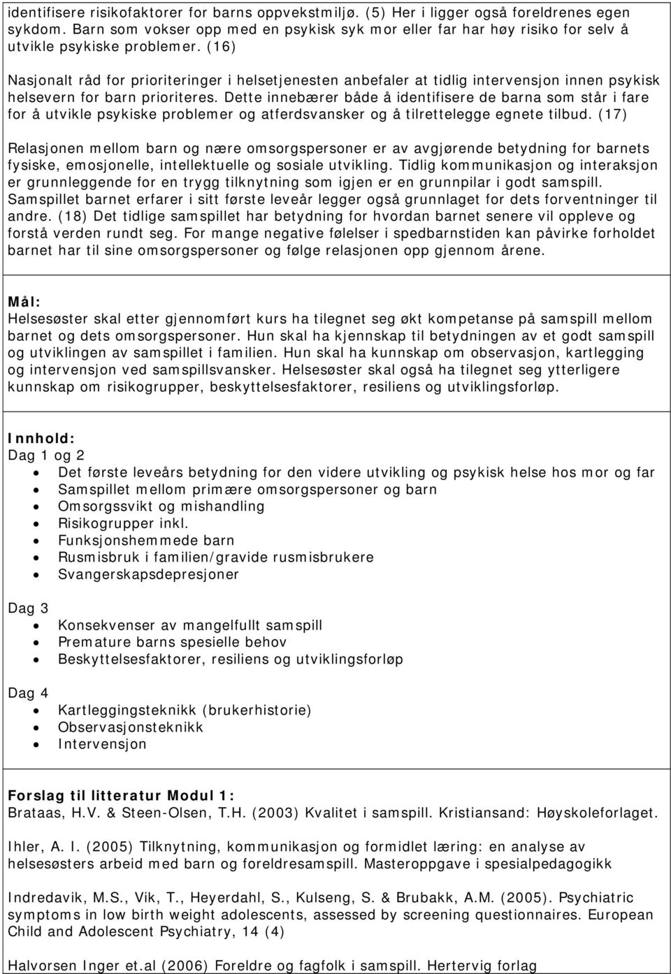 (16) Nasjonalt råd for prioriteringer i helsetjenesten anbefaler at tidlig intervensjon innen psykisk helsevern for barn prioriteres.