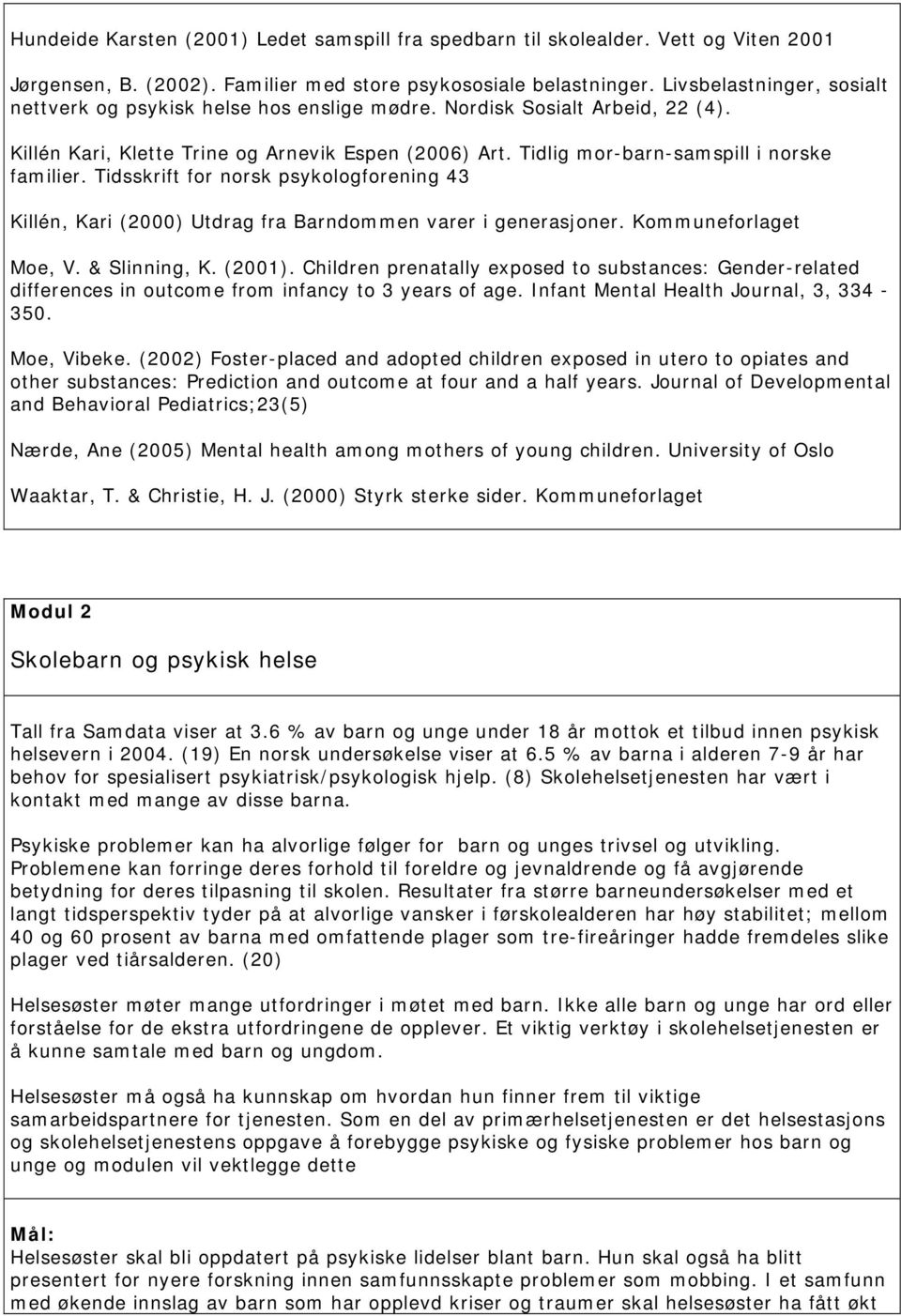 Tidlig mor-barn-samspill i norske familier. Tidsskrift for norsk psykologforening 43 Killén, Kari (2000) Utdrag fra Barndommen varer i generasjoner. Kommuneforlaget Moe, V. & Slinning, K. (2001).