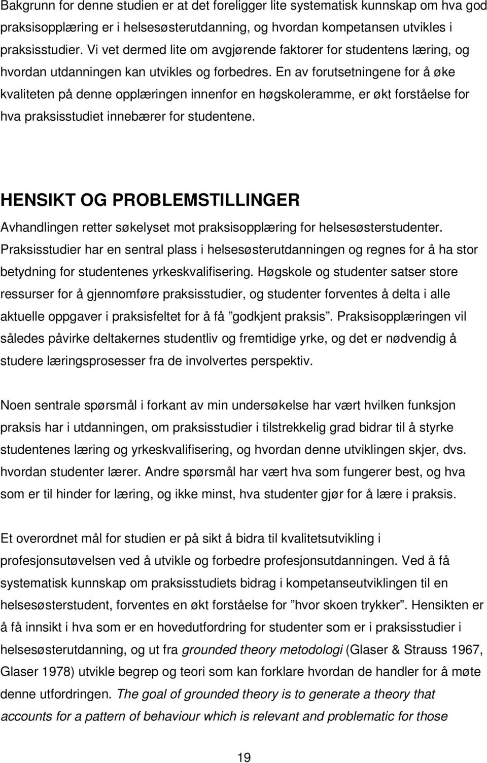 En av forutsetningene for å øke kvaliteten på denne opplæringen innenfor en høgskoleramme, er økt forståelse for hva praksisstudiet innebærer for studentene.