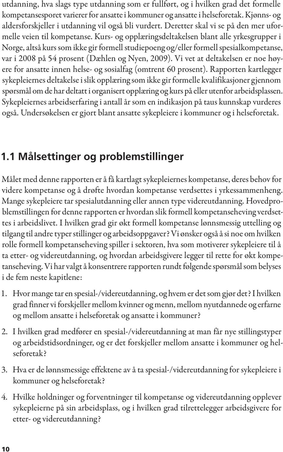 Kurs- og opplæringsdeltakelsen blant alle yrkesgrupper i Norge, altså kurs som ikke gir formell studiepoeng og/eller formell spesialkompetanse, var i 2008 på 54 prosent (Dæhlen og Nyen, 2009).