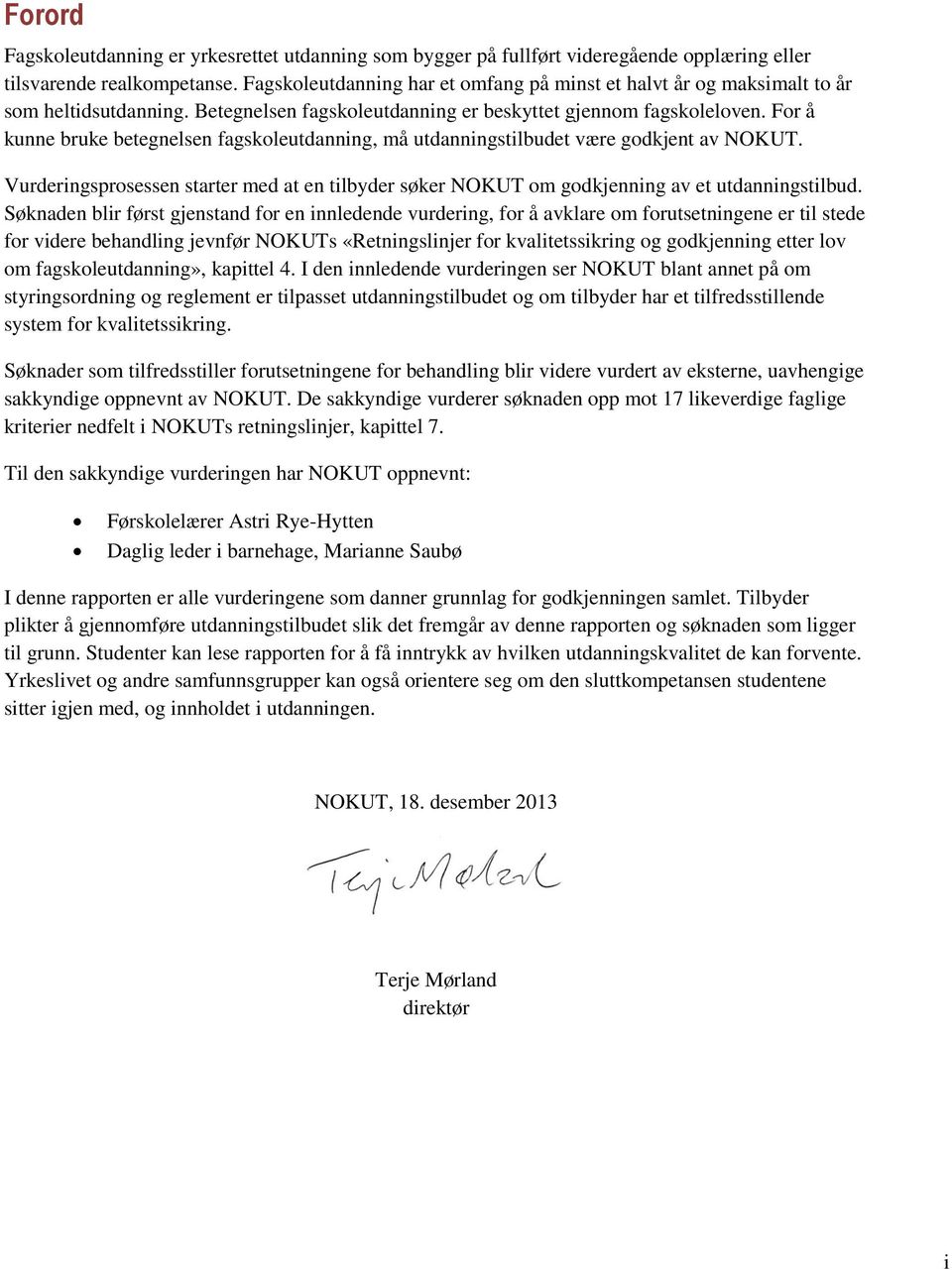 For å kunne bruke betegnelsen fagskoleutdanning, må utdanningstilbudet være godkjent av NOKUT. sprosessen starter med at en tilbyder søker NOKUT om godkjenning av et utdanningstilbud.