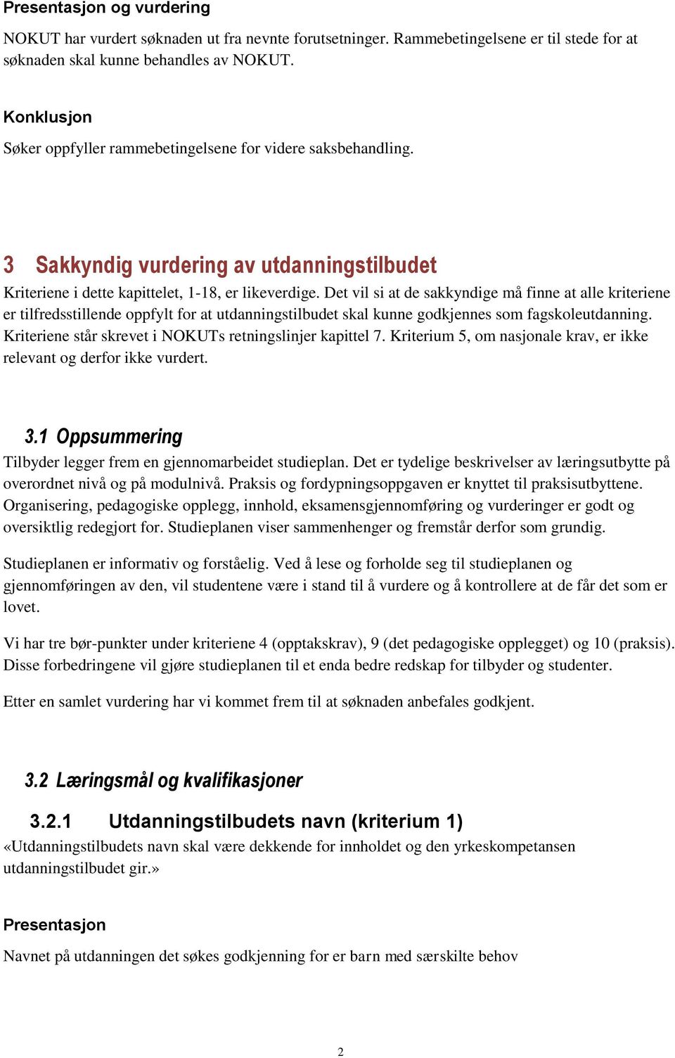 Det vil si at de sakkyndige må finne at alle kriteriene er tilfredsstillende oppfylt for at utdanningstilbudet skal kunne godkjennes som fagskoleutdanning.