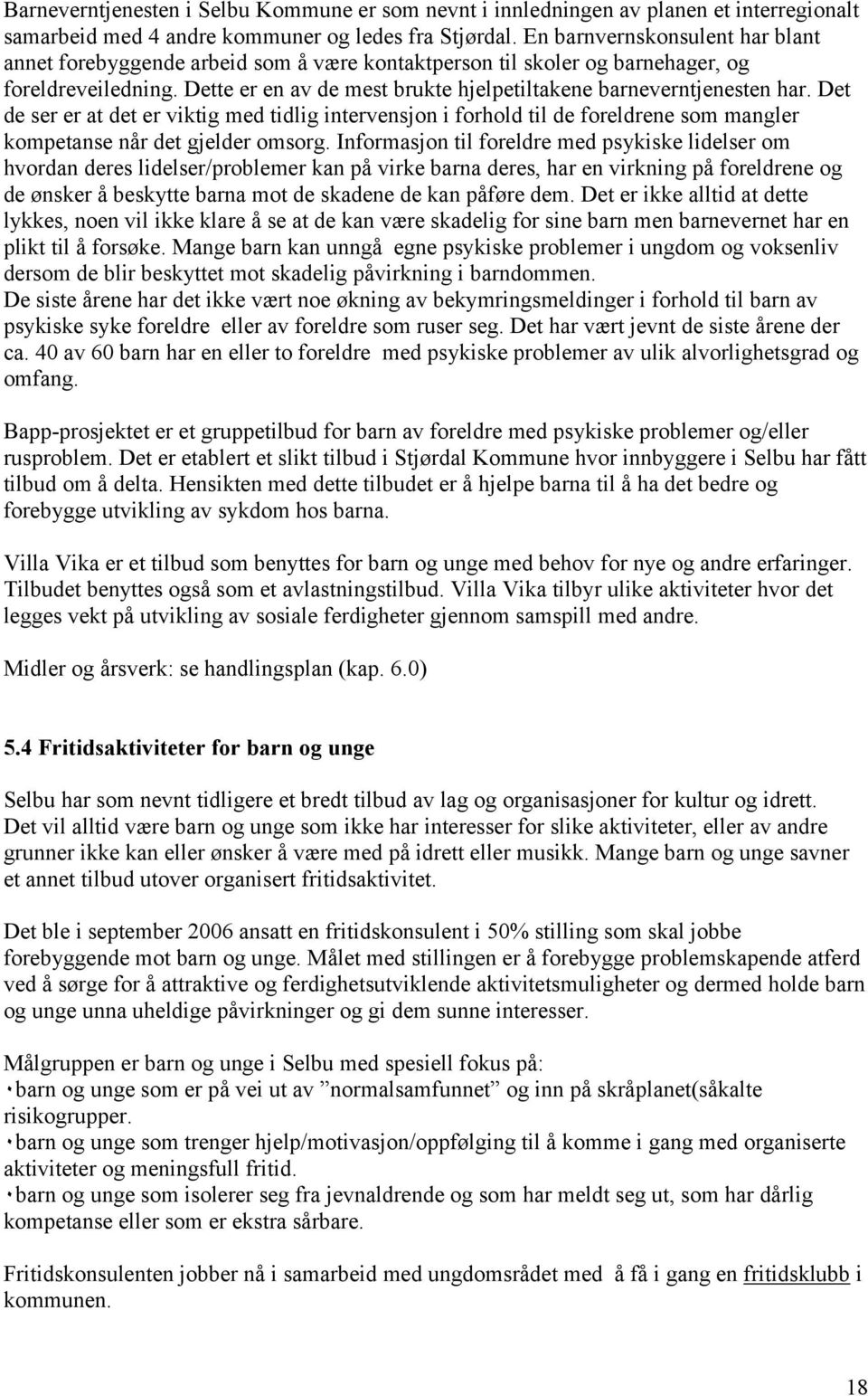 Dette er en av de mest brukte hjelpetiltakene barneverntjenesten har. Det de ser er at det er viktig med tidlig intervensjon i forhold til de foreldrene som mangler kompetanse når det gjelder omsorg.